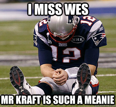 I miss wes mr kraft is such a meanie - I miss wes mr kraft is such a meanie  Sad Brady