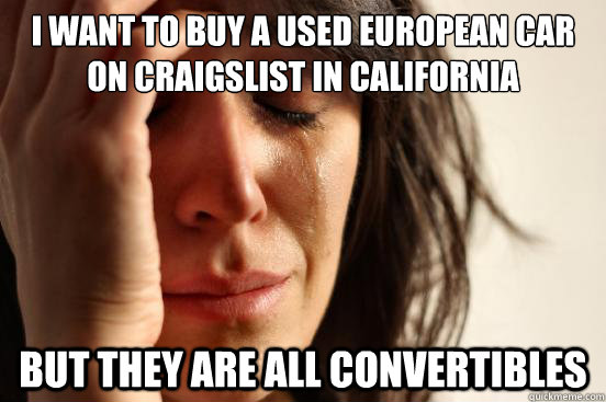 i want to buy a used european car on craigslist in California  but they are all convertibles  First World Problems
