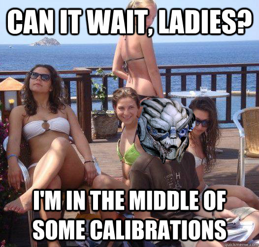 Can it wait, ladies? I'm in the middle of some calibrations  Priority Garrus