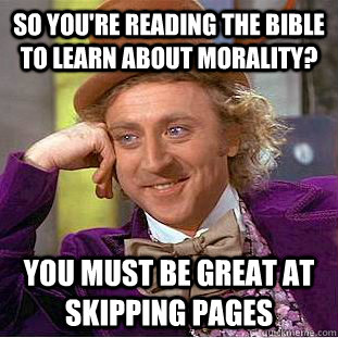 so you're reading the bible to learn about morality? you must be great at skipping pages - so you're reading the bible to learn about morality? you must be great at skipping pages  Creepy Wonka
