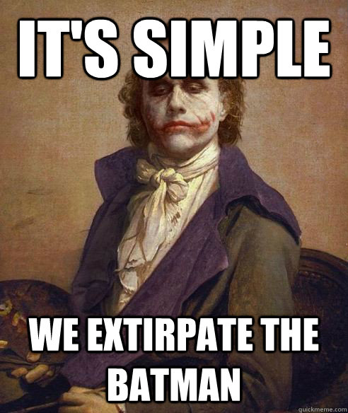 It's simple we extirpate the batman  