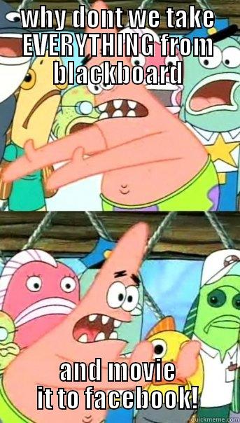 WHY DONT WE TAKE EVERYTHING FROM BLACKBOARD AND MOVIE IT TO FACEBOOK! Push it somewhere else Patrick