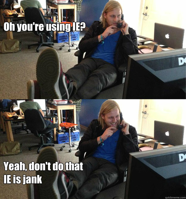 Oh you're using IE? Yeah, don't do that
IE is jank  Thats jank
