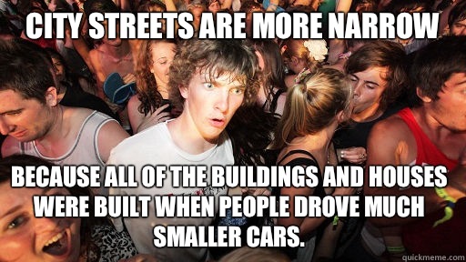 City streets are more narrow  Because all of the buildings and houses were built when people drove much smaller cars.  - City streets are more narrow  Because all of the buildings and houses were built when people drove much smaller cars.   Sudden Clarity Clarence