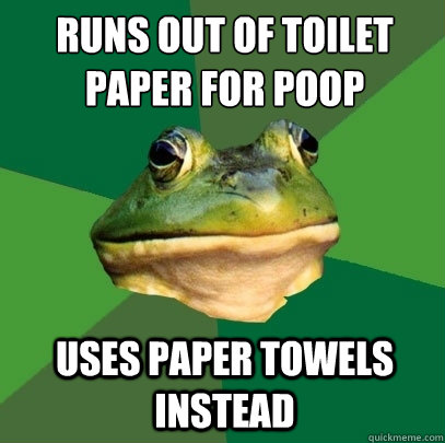 runs out of toilet paper for poop uses paper towels instead  Foul Bachelor Frog