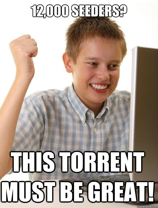 12,000 Seeders? This torrent must be great!  First Day on the Internet Kid