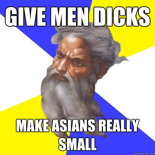 give men dicks Make asians really small  Advice God