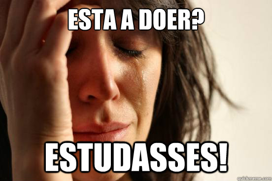 Esta a doer? Estudasses!  First World Problems