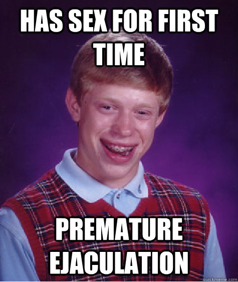 Has sex for first time Premature ejaculation  Bad Luck Brian