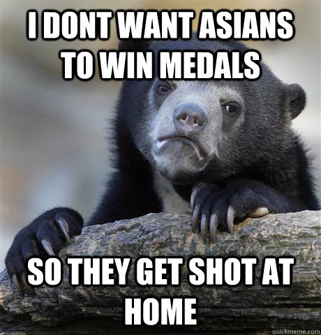I DONT WANT ASIANS TO WIN MEDALS SO THEY GET SHOT AT HOME  Confession Bear