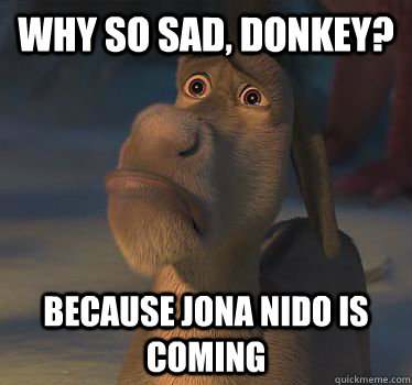 Why so Sad, Donkey? because Jona NIdo is Coming  