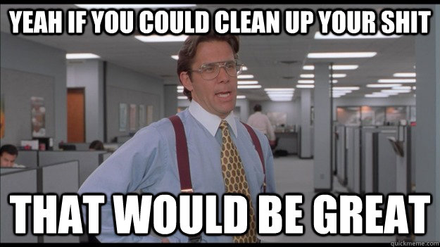 yeah if you could clean up your shit That would be great - yeah if you could clean up your shit That would be great  Office Space Lumbergh HD