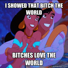 I showed that bitch the world Bitches love the world  - I showed that bitch the world Bitches love the world   aladdin
