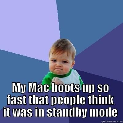  MY MAC BOOTS UP SO FAST THAT PEOPLE THINK IT WAS IN STANDBY MODE Success Kid