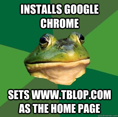 installs google chrome sets www.tblop.com as the home page - installs google chrome sets www.tblop.com as the home page  Foul Bachelor Frog