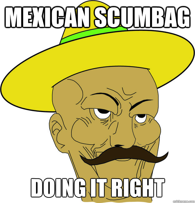 Mexican Scumbag Doing it right - Mexican Scumbag Doing it right  Mexican