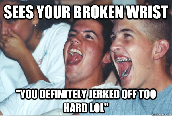Sees your broken wrist 