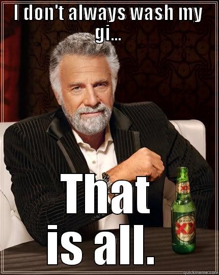 I DON'T ALWAYS WASH MY GI... THAT IS ALL.  The Most Interesting Man In The World