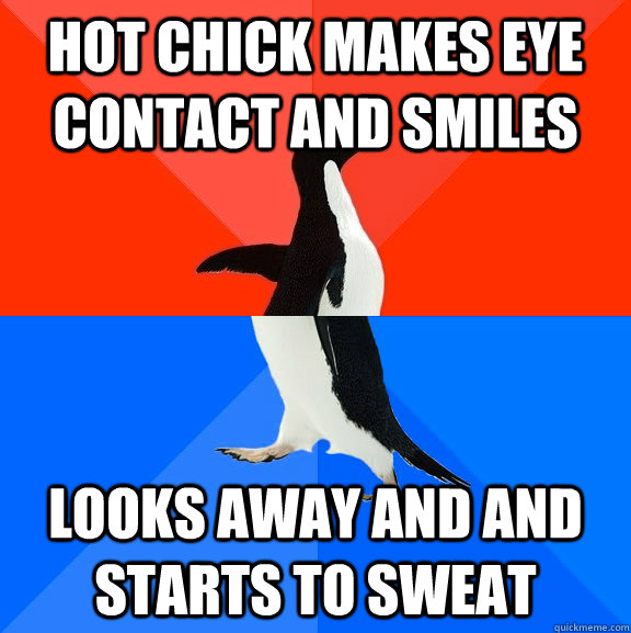 HOt chick makes eye contact and smiles Looks away and and starts to sweat  Socially Awesome Awkward Penguin