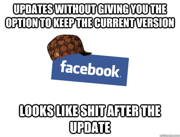 Updates without giving you the option to keep the current version Looks like shit after the update - Updates without giving you the option to keep the current version Looks like shit after the update  Scumbag Facebook