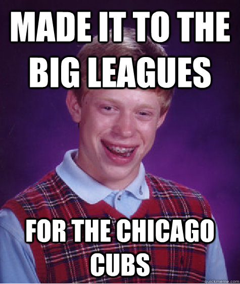 Made it to the Big Leagues For the Chicago Cubs  Bad Luck Brian