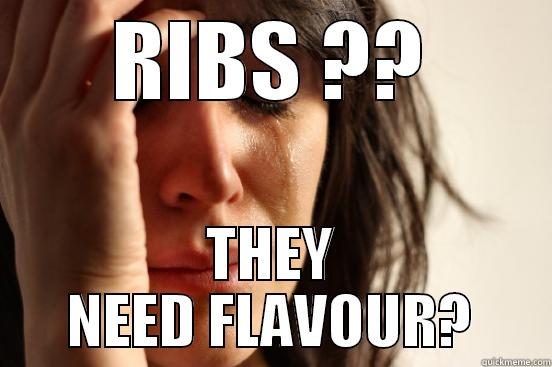 RIBS ?? THEY NEED FLAVOUR? First World Problems