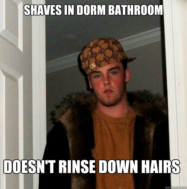 Shaves in dorm bathroom Doesn't Rinse Down Hairs  Scumbag Steve