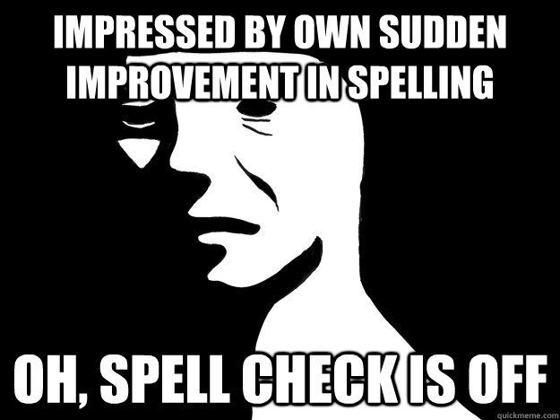 Impressed by own sudden improvement in spelling oh, spell check is off - Impressed by own sudden improvement in spelling oh, spell check is off  Spell-check disillusion