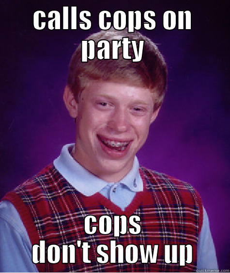 sorry for partying rockin - CALLS COPS ON PARTY COPS DON'T SHOW UP Bad Luck Brian