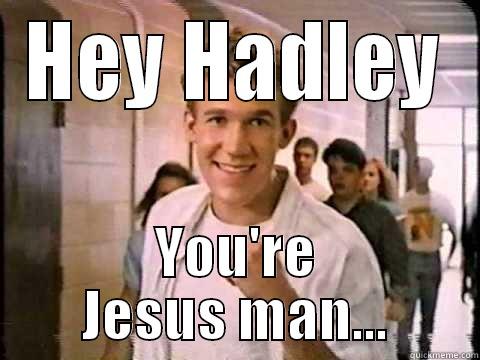 HEY HADLEY YOU'RE JESUS MAN... Misc