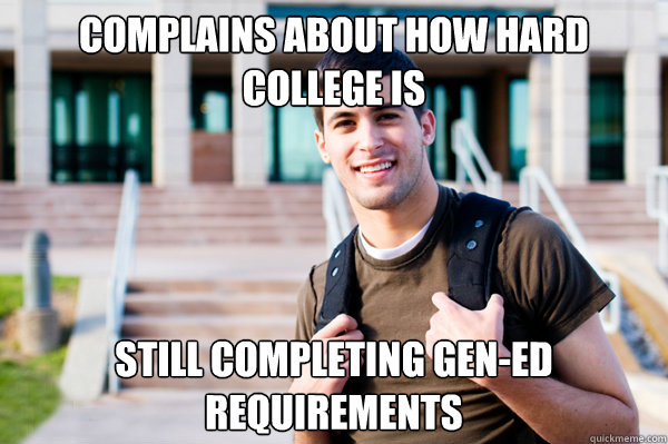 complains about how hard college is  still completing gen-ed requirements  College Sophomore