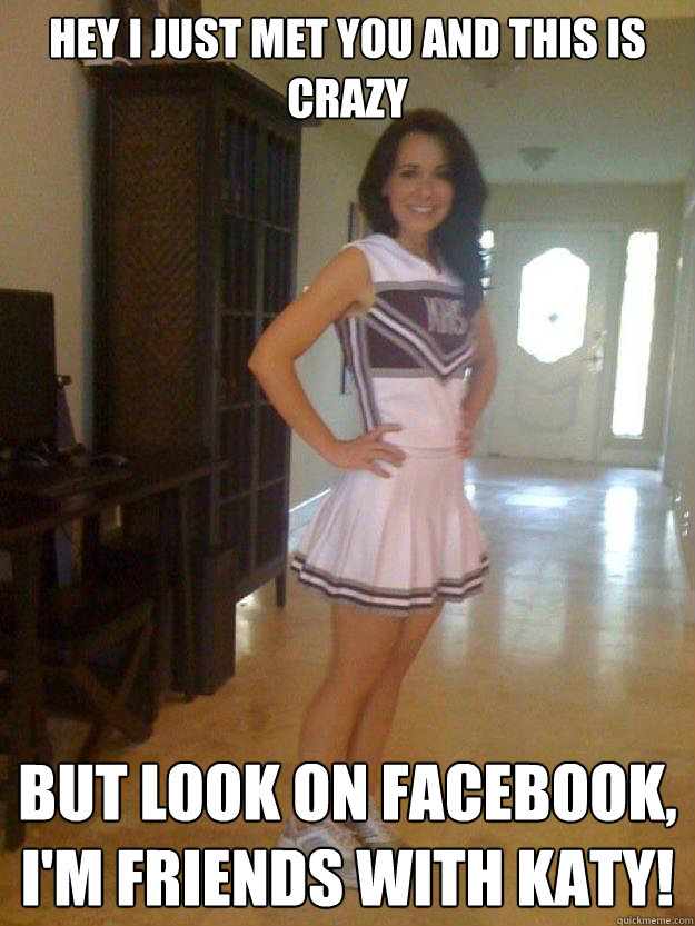 Hey I just met you and this is crazy But look on Facebook,
I'm friends with Katy!  Cheer up kid