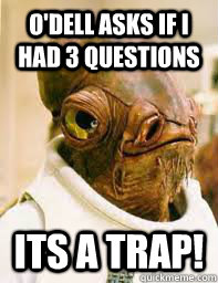 O'Dell asks if I had 3 questions ITS A TRAP!  Its a trap