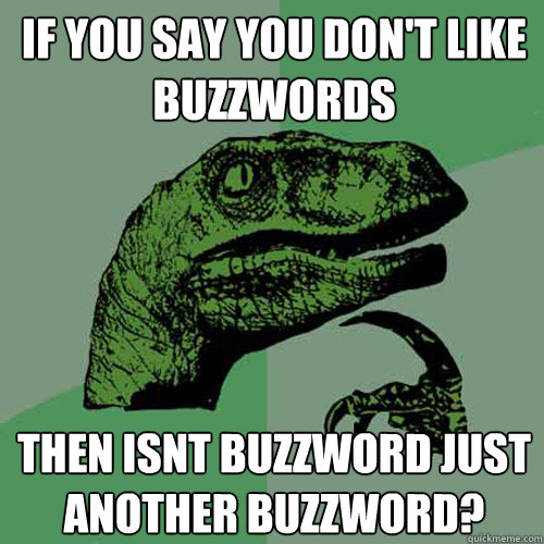 If you say you don't like buzzwords  then isnt buzzword just another buzzword?  Philosoraptor