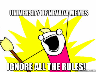 university of nevada memes ignore all the rules!  All The Things