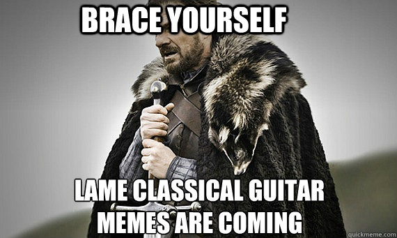 Brace Yourself Lame Classical Guitar Memes are Coming - Brace Yourself Lame Classical Guitar Memes are Coming  IC Game of Thrones