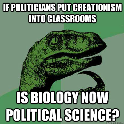 If politicians put creationism into classrooms Is biology now political science? - If politicians put creationism into classrooms Is biology now political science?  Philosoraptor
