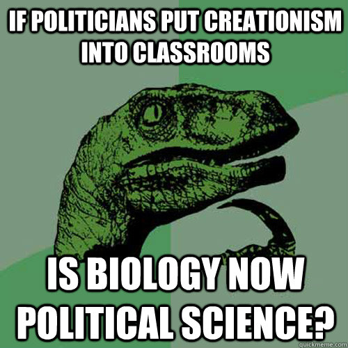 If politicians put creationism into classrooms Is biology now political science?  Philosoraptor