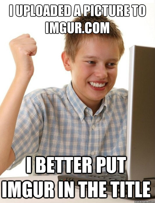 i uploaded a picture to imgur.com i better put imgur in the title  First Day on the Internet Kid