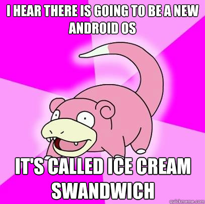 I hear There is going to be a new Android OS It's Called Ice Cream Swandwich  Slowpoke