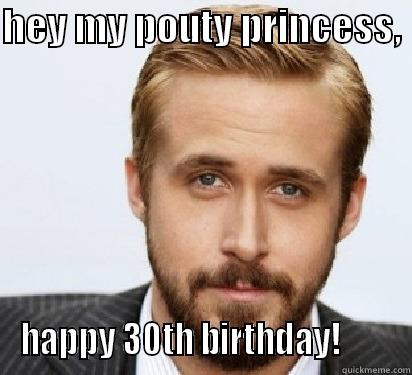 HEY MY POUTY PRINCESS,  HAPPY 30TH BIRTHDAY!        Good Guy Ryan Gosling