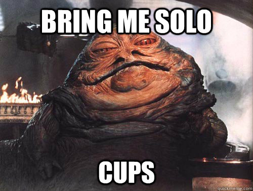 Bring me Solo Cups  jabba the hut