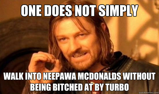 One Does Not Simply walk into Neepawa Mcdonalds without being bitched at by Turbo  Boromir