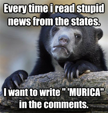 Every time i read stupid news from the states. I want to write 