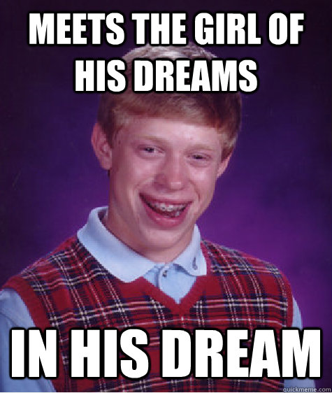 meets the girl of his dreams in his dream  Bad Luck Brian