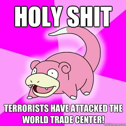 holy shit terrorists have attacked the world trade center!  Slowpoke