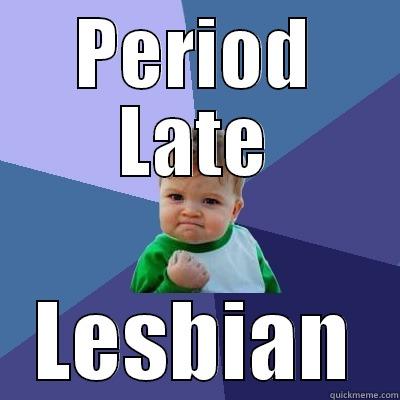 PERIOD LATE LESBIAN Success Kid