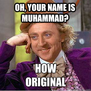 oh, your name is muhammad? how
original  Condescending Wonka