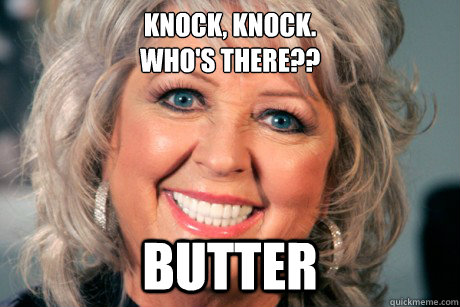 Knock, Knock. 
Who's there?? BUTTER - Knock, Knock. 
Who's there?? BUTTER  Misc