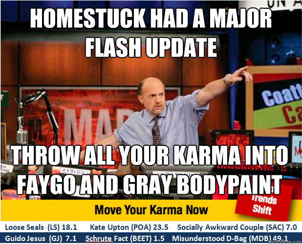 Homestuck had a major
flash update throw all your karma into
faygo and gray bodypaint - Homestuck had a major
flash update throw all your karma into
faygo and gray bodypaint  Jim Kramer with updated ticker